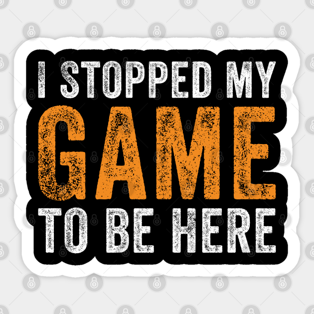 I Stopped My Game To Be Here I Stopped My Game To Be Here Sticker